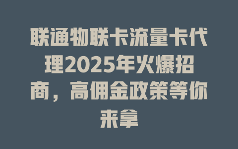 联通物联卡流量卡代理2025年火爆招商，高佣金政策等你来拿