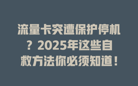 流量卡突遭保护停机？2025年这些自救方法你必须知道！