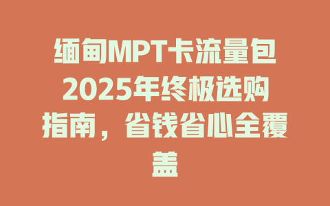 缅甸MPT卡流量包2025年终极选购指南，省钱省心全覆盖