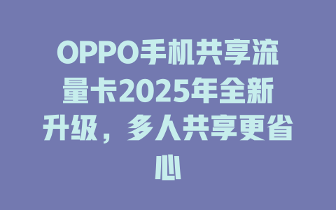 OPPO手机共享流量卡2025年全新升级，多人共享更省心