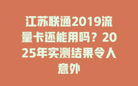 江苏联通2019流量卡还能用吗？2025年实测结果令人意外