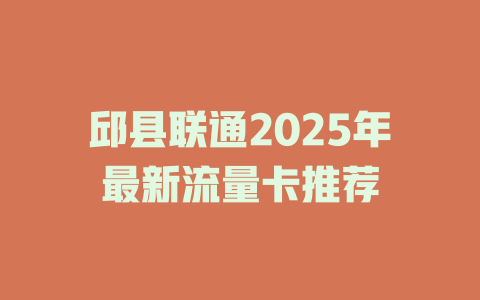 邱县联通2025年最新流量卡推荐