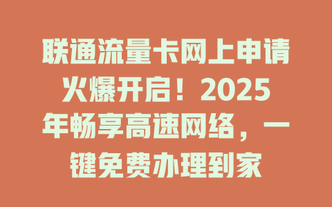 联通流量卡网上申请火爆开启！2025年畅享高速网络，一键免费办理到家