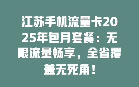 江苏手机流量卡2025年包月套餐：无限流量畅享，全省覆盖无死角！
