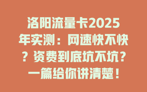 洛阳流量卡2025年实测：网速快不快？资费到底坑不坑？一篇给你讲清楚！