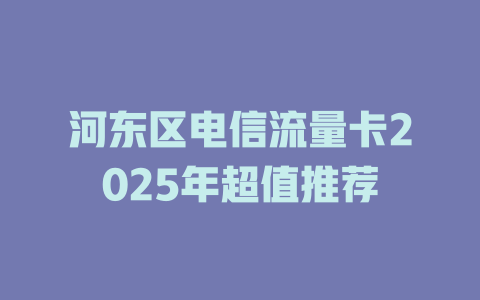 河东区电信流量卡2025年超值推荐