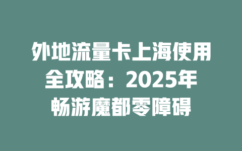 外地流量卡上海使用全攻略：2025年畅游魔都零障碍