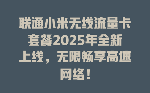 联通小米无线流量卡套餐2025年全新上线，无限畅享高速网络！