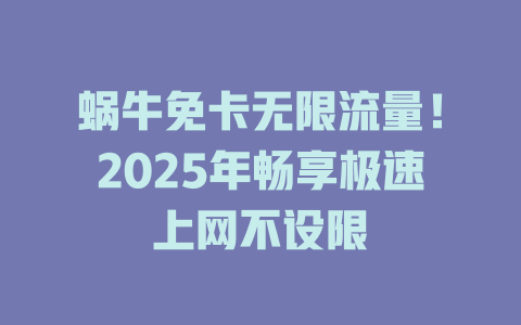 蜗牛免卡无限流量！2025年畅享极速上网不设限