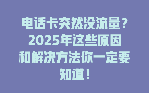 电话卡突然没流量？2025年这些原因和解决方法你一定要知道！
