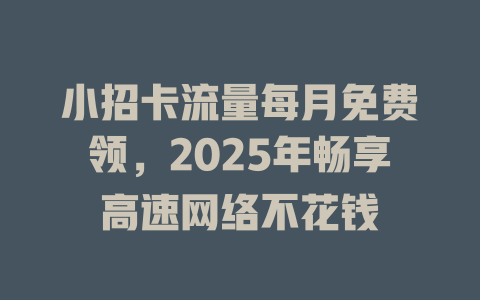 小招卡流量每月免费领，2025年畅享高速网络不花钱