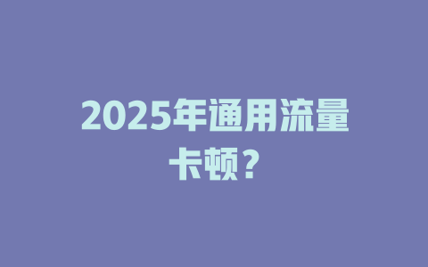 2025年通用流量卡顿？
