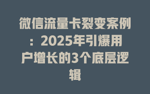 微信流量卡裂变案例：2025年引爆用户增长的3个底层逻辑