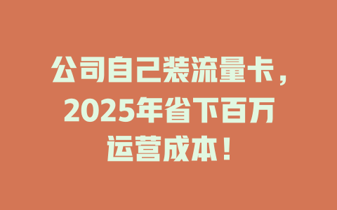 公司自己装流量卡，2025年省下百万运营成本！