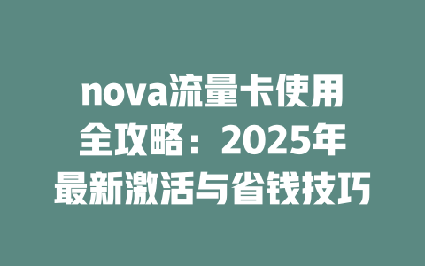nova流量卡使用全攻略：2025年最新激活与省钱技巧