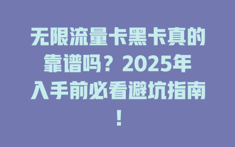 无限流量卡黑卡真的靠谱吗？2025年入手前必看避坑指南！