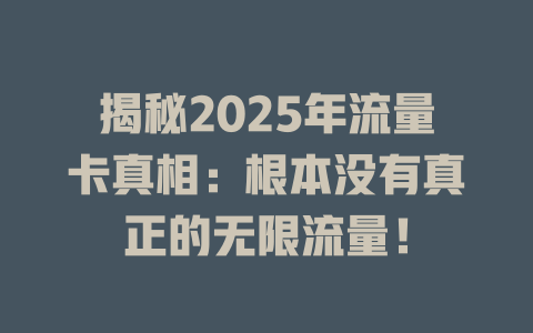 揭秘2025年流量卡真相：根本没有真正的无限流量！