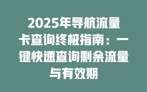 2025年导航流量卡查询终极指南：一键快速查询剩余流量与有效期