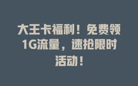 大王卡福利！免费领1G流量，速抢限时活动！