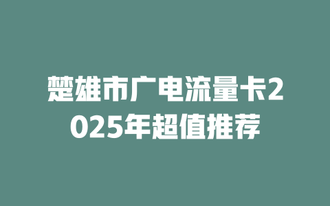 楚雄市广电流量卡2025年超值推荐