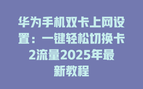 华为手机双卡上网设置：一键轻松切换卡2流量2025年最新教程