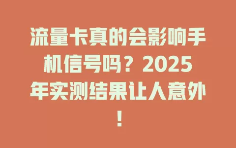 流量卡真的会影响手机信号吗？2025年实测结果让人意外！