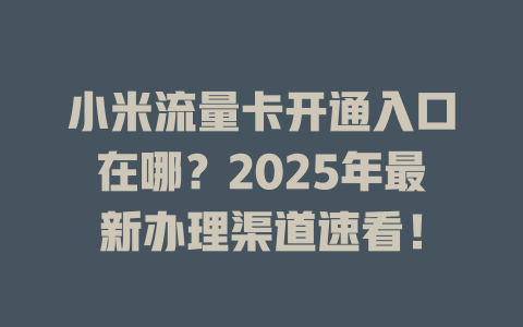 小米流量卡开通入口在哪？2025年最新办理渠道速看！