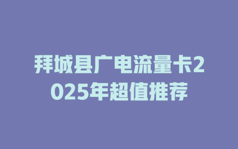 拜城县广电流量卡2025年超值推荐
