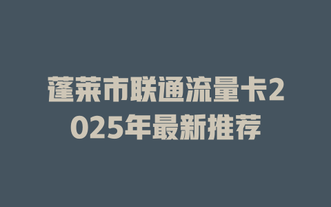 蓬莱市联通流量卡2025年最新推荐