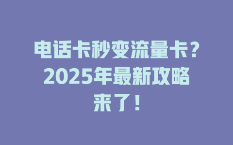 电话卡秒变流量卡？2025年最新攻略来了！