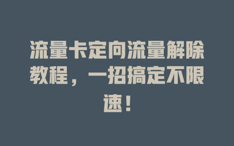 流量卡定向流量解除教程，一招搞定不限速！