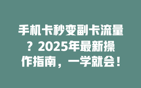 手机卡秒变副卡流量？2025年最新操作指南，一学就会！