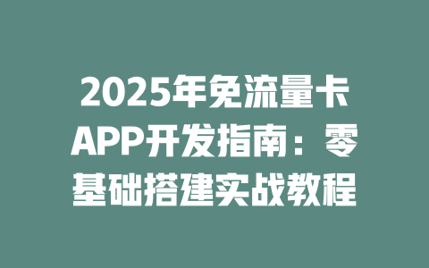 2025年免流量卡APP开发指南：零基础搭建实战教程