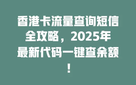 香港卡流量查询短信全攻略，2025年最新代码一键查余额！