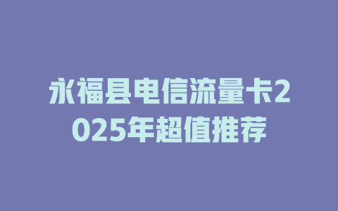 永福县电信流量卡2025年超值推荐