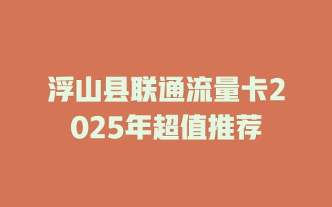 浮山县联通流量卡2025年超值推荐