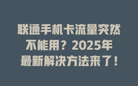 联通手机卡流量突然不能用？2025年最新解决方法来了！