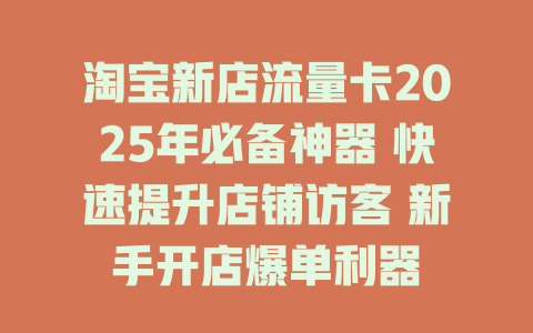 淘宝新店流量卡2025年必备神器 快速提升店铺访客 新手开店爆单利器