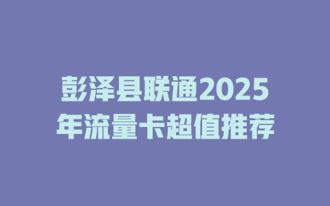 彭泽县联通2025年流量卡超值推荐