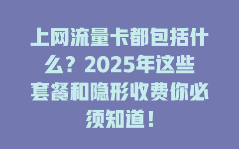上网流量卡都包括什么？2025年这些套餐和隐形收费你必须知道！