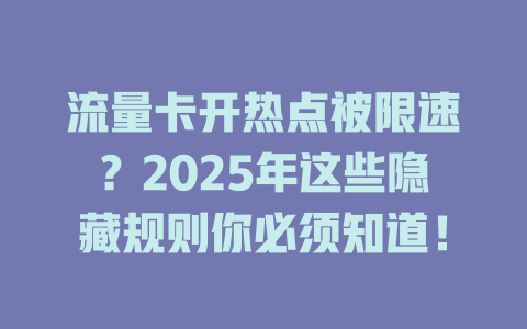 流量卡开热点被限速？2025年这些隐藏规则你必须知道！
