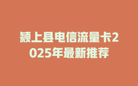 颍上县电信流量卡2025年最新推荐