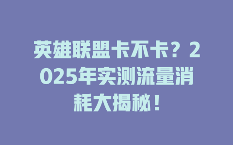 英雄联盟卡不卡？2025年实测流量消耗大揭秘！