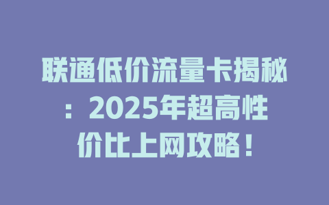联通低价流量卡揭秘：2025年超高性价比上网攻略！