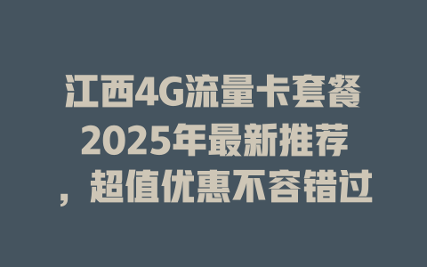 江西4G流量卡套餐2025年最新推荐，超值优惠不容错过