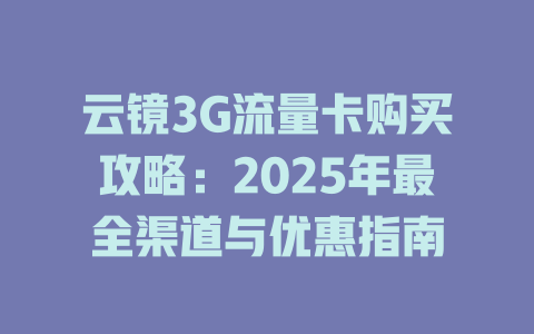 云镜3G流量卡购买攻略：2025年最全渠道与优惠指南