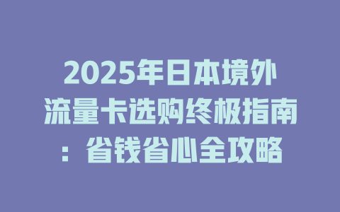 2025年日本境外流量卡选购终极指南：省钱省心全攻略