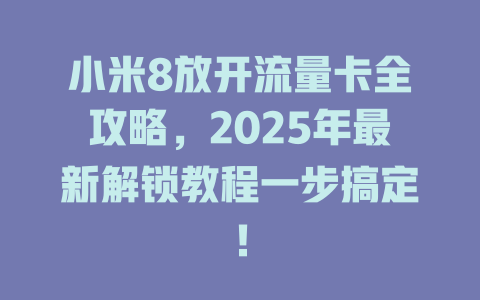 小米8放开流量卡全攻略，2025年最新解锁教程一步搞定！