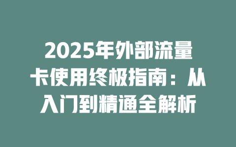2025年外部流量卡使用终极指南：从入门到精通全解析