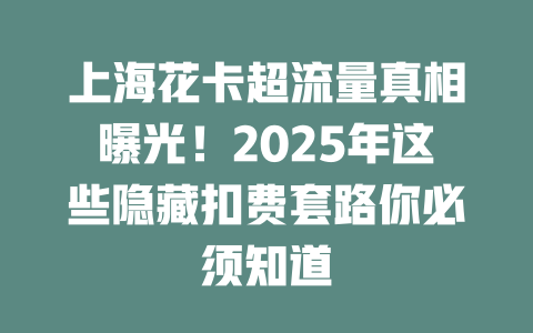 上海花卡超流量真相曝光！2025年这些隐藏扣费套路你必须知道